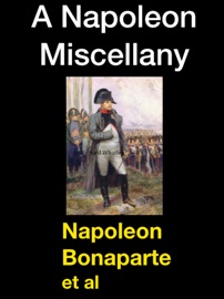 A Napoleon Miscellany - Napoleon Bonaparte, John S. C. Abbott, John Holland Rose, John Gibson Lockhart & Louis Antoine Fauvelet de Bourrienne