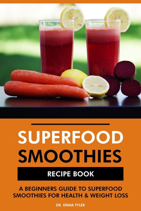 Superfood Smoothies Recipe Book: A Beginners Guide to Superfood Smoothies for Health & Weight Loss
