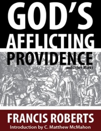 God’s Afflicting Providence, and Other Works - C. Matthew McMahon & Francis Roberts