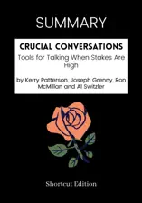 SUMMARY - Crucial Conversations: Tools for Talking When Stakes Are High by Kerry Patterson, Joseph Grenny, Ron McMillan and Al Switzler