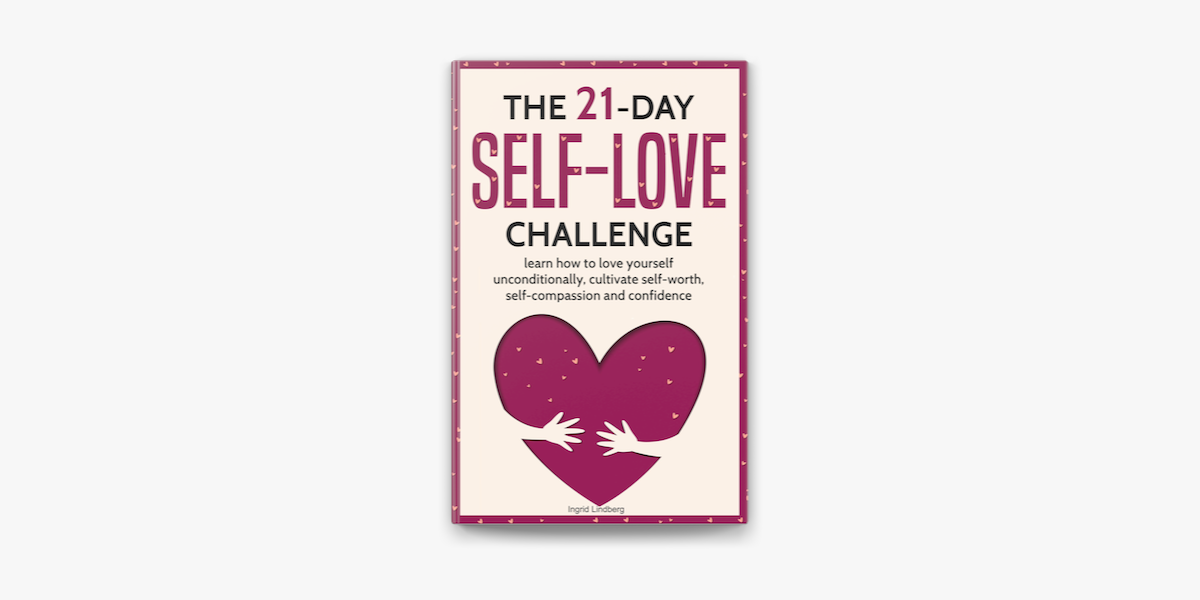 Self Love The 21 Day Self Love Challenge Learn How To Love Yourself Unconditionally Cultivate Self Worth Self Compassion And Self Confidence On Apple Books Self Love The 21 Day Self Love Challenge Learn How To Love Yourself Unconditionally Cultivate Self Worth Self Compassion And Self Confidence On Apple Books