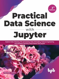 Practical Data Science with Jupyter: Explore Data Cleaning, Pre-processing, Data Wrangling, Feature Engineering and Machine Learning using Python and Jupyter (English Edition) - Prateek Gupta