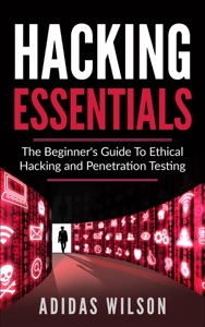 Hacking Essentials - The Beginner's Guide To Ethical Hacking And Penetration Testing