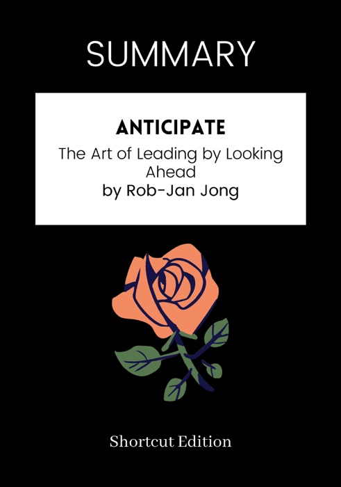 SUMMARY - Anticipate: The Art of Leading by Looking Ahead by Rob-Jan Jong