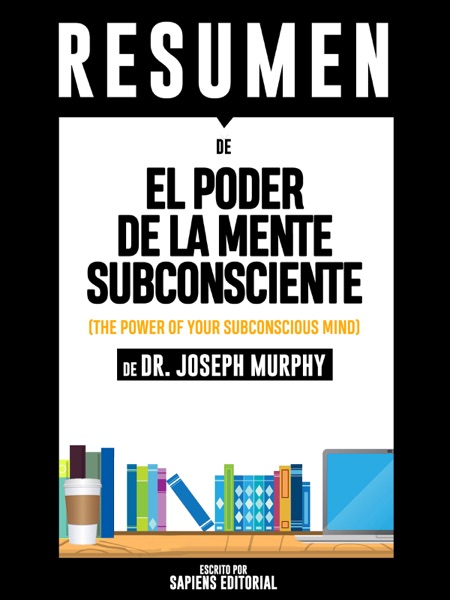 El Poder De La Mente Subconsciente: Usando El Poder De Tu Mente Puedes Alcanzar Prosperidad, Felicidad Y Paz Mental Sin Limites - Resumen Del Libro De Dr. Joseph Murphy