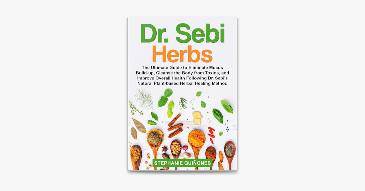 Dr Sebi Herbs The Ultimate Guide To Eliminate Mucus Build Up Cleanse The Body From Toxins And Improve Overall Health Following Dr Sebi S Natural Plant Based Herbal Healing Method On Apple Books Dr Sebi Herbs The Ultimate Guide To Eliminate Mucus Build Up Cleanse The Body From Toxins And Improve Overall Health Following Dr Sebi S Natural Plant Based Herbal Healing Method On Apple Books
