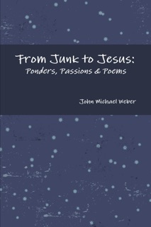 From Junk to Jesus: Ponders, Passions & Poems by John Michael Weber