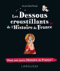 Les dessous croustillants de l'Histoire de France - Alain Dag'Naud
