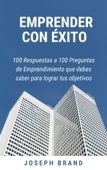 Emprender con Éxito: 100 Respuestas a 100 Preguntas de Emprendimiento - Joseph Brand