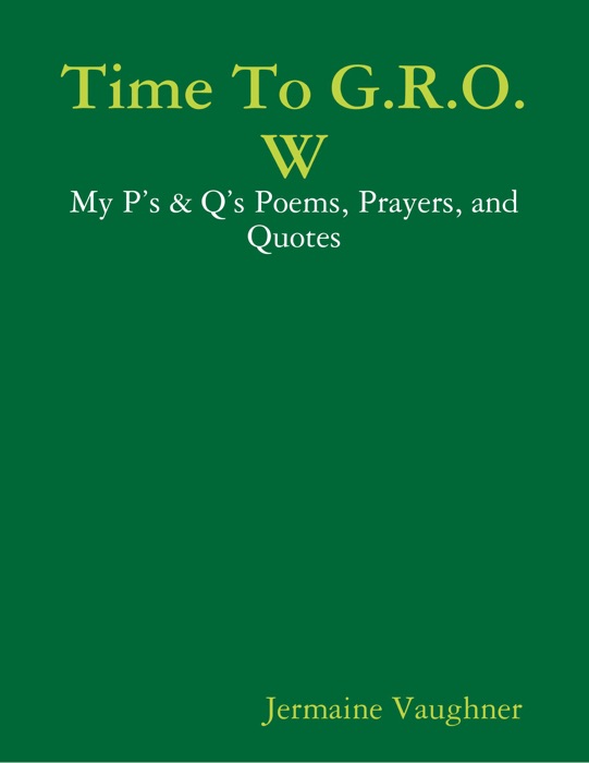 Time To G.R.O.W - My P’s & Q’s Poems, Prayers, and Quotes