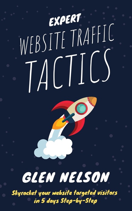 Expert Website Traffic Tactics - Skyrocket Your Website Targeted Visitors in 5 Days Step-by-Step