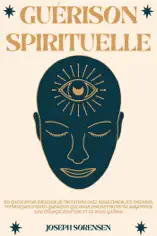 Guérison spirituelle: Un guide pour éveiller le troisième oeil, équilibrer les chakras, techniques d'auto-guérison qui vous permettront de rayonner une énergie positive et de vous guérir