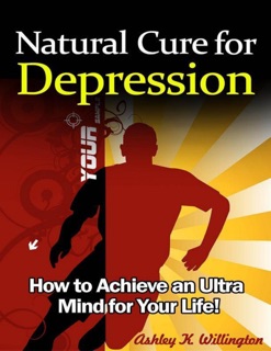 Natural Cure for Depression: How to Achieve an Ultra Mind for Your Life! by Ashley K. Willington
