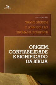 Origem, confiabilidade e significado da Bíblia - Wayne Grudem, C. John Collins & Thomas R. Schreiner