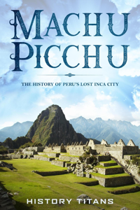 MACHU PICCHU:The History of Peru's Lost Inca City - History Titans Cover Art
