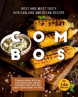 Best and Most Tasty African and American Recipe Combos: Flavoursome African and American recipe Combos That Will Set Your Taste Buds on Fire by Ida Smith