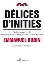 Délices d'initiés. Dictionnaire rock, historique et politique de la gastronomie - Emmanuel Rubin & Aymeric Mantoux