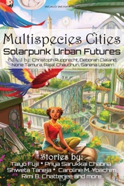 Multispecies Cities - Andrew Dana Hudson, Octavia Cade, DK Mok, Priya Sarukkai Chabria, N. R. M. Roshak, Meyari McFarland, Kate V. Bui, Avital Balwit, D.A. Xiaolin Spires, Timothy Yam, Joyce Chng, Caroline M. Yoachim, Vlad-Andrei Cucu, Joseph F. Nacino, Natsumi Tanaka, Phoebe Wagner, Eliza Victoria, Taiyo Fujii, Sarah E. Stevens, Joel R Hunt, Rimi B. Chatterjee, Amin Chehelnabi, E.-H. Nießler & Shweta Taneja
