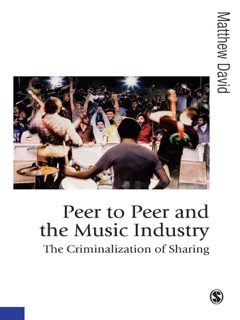 Peer to Peer and the Music Industry : The Criminalization of Sharing by Matthew David