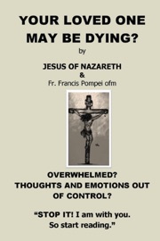 YOUR LOVED ONE MAY BE DYING - Jesus Christ, Francis Pompei & Trish Pompei