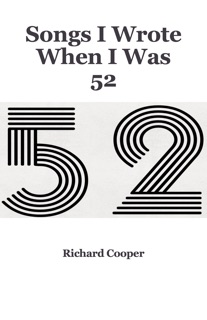 Songs I Wrote When I Was 52 by Richard Cooper