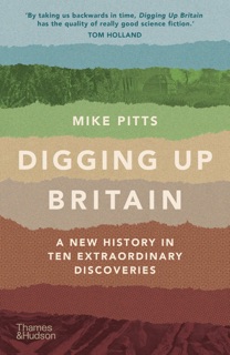 Digging Up Britain: Ten Discoveries, a Million Years of History by Mike Pitts