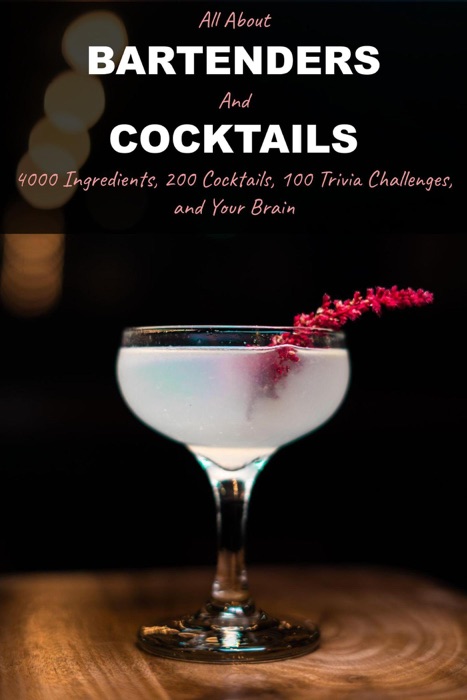 All About Bartenders and Cocktails: 4000 Ingredients, 200 Cocktails, 100 Trivia Challenges, and Your Brain