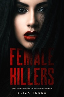 Female Killers: True Crime Stories of Murderous Women by Eliza Toska