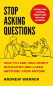 Stop Asking Questions: How to Lead High-Impact Interviews and Learn Anything from Anyone - Andrew Warner