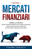 Capire i Mercati Finanziari: Impara la finanza tramite strategie operative per i mercati finanziari, analisi tecnica per neo investitori ed investimenti finanziari intelligenti - Stefano Locatellı