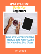 iPad Pro User Guide for Beginners - Jim Wood Cover Art