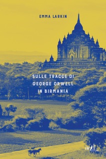 Sulle tracce di George Orwell in Birmania by Emma Larkin
