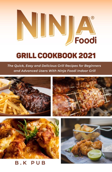 Ninja Foodi Grill Cookbook 2021: The Quick, Easy and Delicious Grill Recipes for Beginners and Advanced Users With Ninja Foodi Indoor Grill