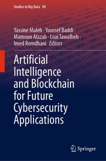 Artificial Intelligence and Blockchain for Future Cybersecurity Applications by Yassine Maleh, Youssef Baddi, Mamoun Alazab, Lo’ai Tawalbeh & Imed Romdhani