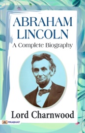 Abraham Lincoln: A Complete Biography - Lord Charnwood
