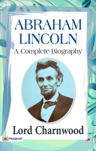 Abraham Lincoln: A Complete Biography