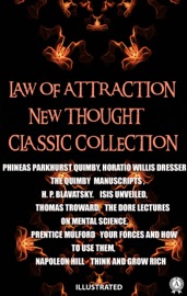 Law of attraction. New Thought. Сlassic collection. Illustrated - Phineas Parkhurst Quimby, Horatio Willis Dresser, H.P. Blavatsky, Thomas Troward, Prentice Mulford & Napoleon Hill