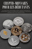 Crypto-monnaies pour les débutants: Un guide pour développer votre avenir financier en investissant dans les monnaies numériques, stratégies d'extraction et de négociation - Pierre Anglois