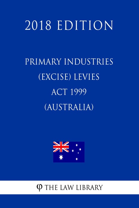 Primary Industries (Excise) Levies Act 1999 (Australia) (2018 Edition)