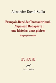 François-René de Chateaubriand - Napoléon Bonaparte : une histoire, deux gloires. Biographie croisée - Alexandre Duval-Stalla