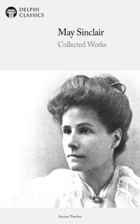 Delphi Collected Works of May Sinclair (Illustrated) by May Sinclair