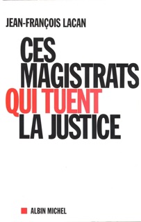 Ces magistrats qui tuent la justice by Jean-François Lacan