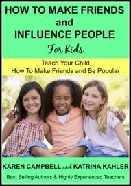 How to Make Friends and Influence People (For Kids) - Teach Your Child How to Make Friends and be Popular - Katrina Kahler & Karen Campbell