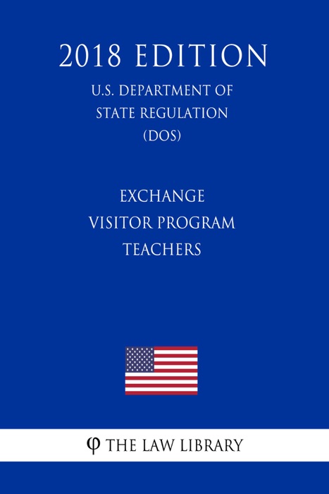 Exchange Visitor Program - Teachers (U.S. Department of State Regulation) (DOS) (2018 Edition)