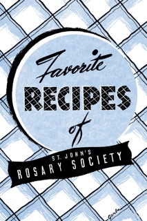 Favorite Recipes of St. John's Rosary Society by St. John The Baptist Catholic Church, Whiting, Indiana & Mrs. Edward Shisslak