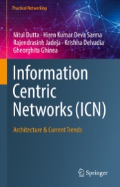 Information Centric Networks (ICN) - Nitul Dutta, Hiren Kumar Deva Sarma, Rajendrasinh Jadeja, Krishna Delvadia & Gheorghita Ghinea