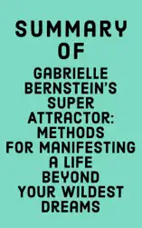 Summary of Gabrielle Bernstein's Super Attractor: Methods for Manifesting a Life Beyond Your Wildest Dreams