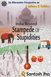 India Beyond Stampede Of Stupidities (Revised & Updated) - Santosh Jha