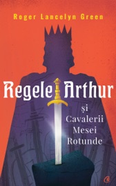 Regele Arthur și Cavalerii Mesei Rotunde - Roger Lancelyn Green