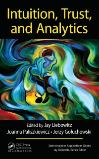 Intuition, Trust, and Analytics by Jay Liebowitz, Joanna Paliszkiewicz & Jerzy Goluchowski